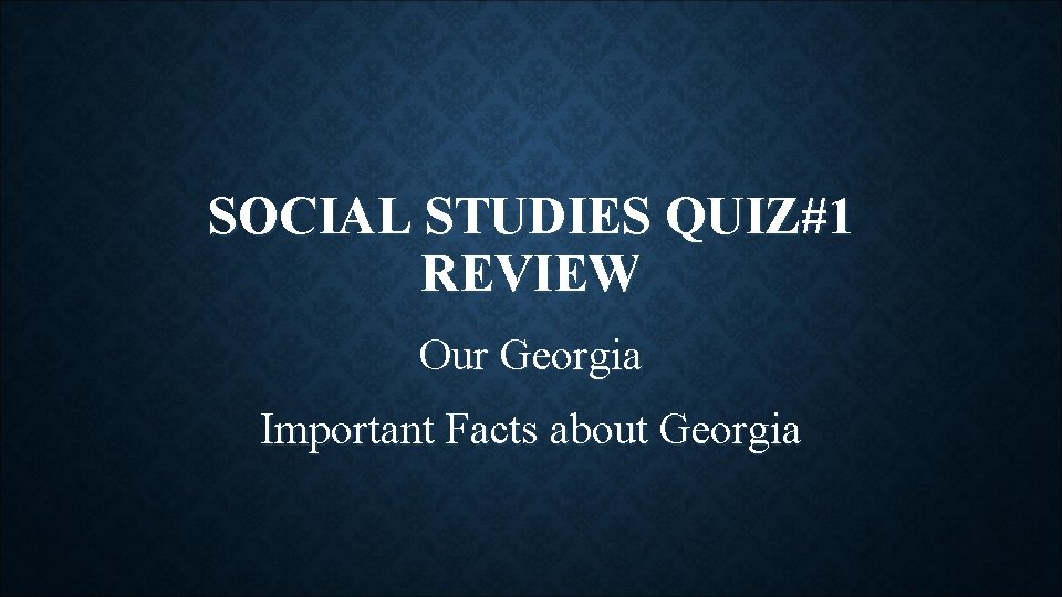 SOCIAL STUDIES QUIZ#1 REVIEW Our Georgia Important Facts about Georgia 