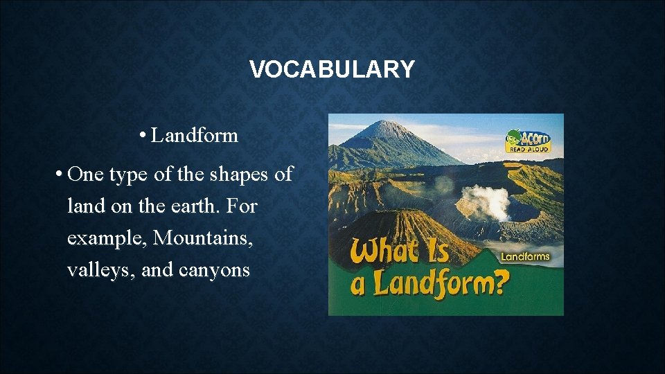 VOCABULARY • Landform • One type of the shapes of land on the earth.