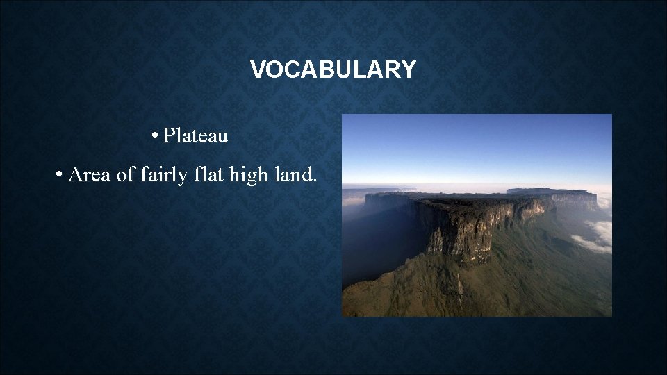 VOCABULARY • Plateau • Area of fairly flat high land. 