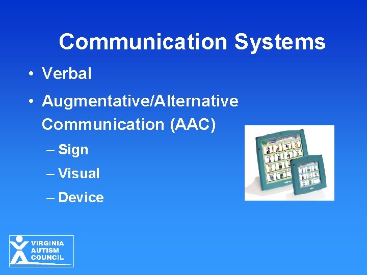 Communication Systems • Verbal • Augmentative/Alternative Communication (AAC) – Sign – Visual – Device Communication Systems • Verbal • Augmentative/Alternative Communication (AAC) – Sign – Visual – Device