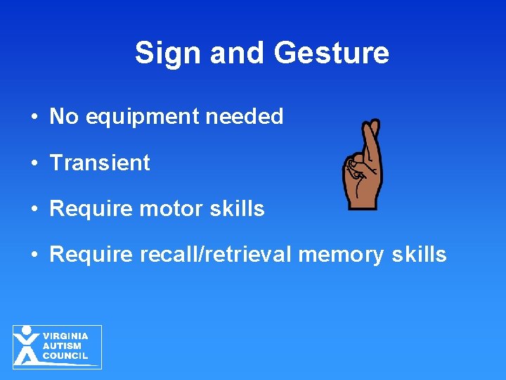 Sign and Gesture • No equipment needed • Transient • Require motor skills • Sign and Gesture • No equipment needed • Transient • Require motor skills •