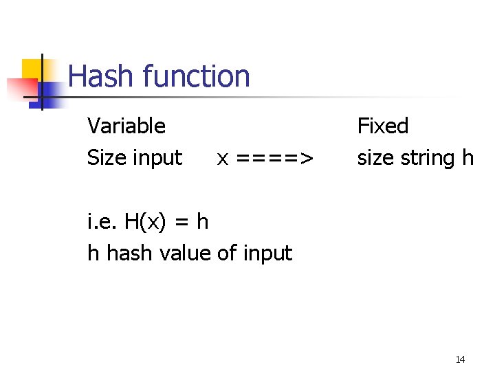 Hash function Variable Size input x ====> Fixed size string h i. e. H(x)