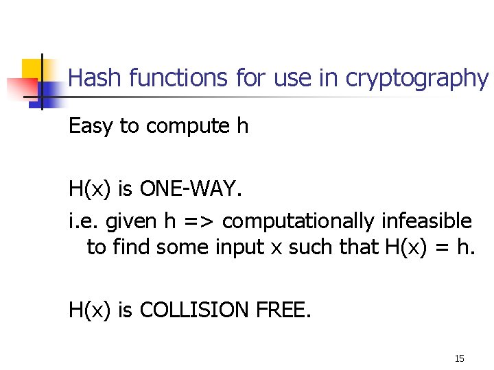 Hash functions for use in cryptography Easy to compute h H(x) is ONE-WAY. i.