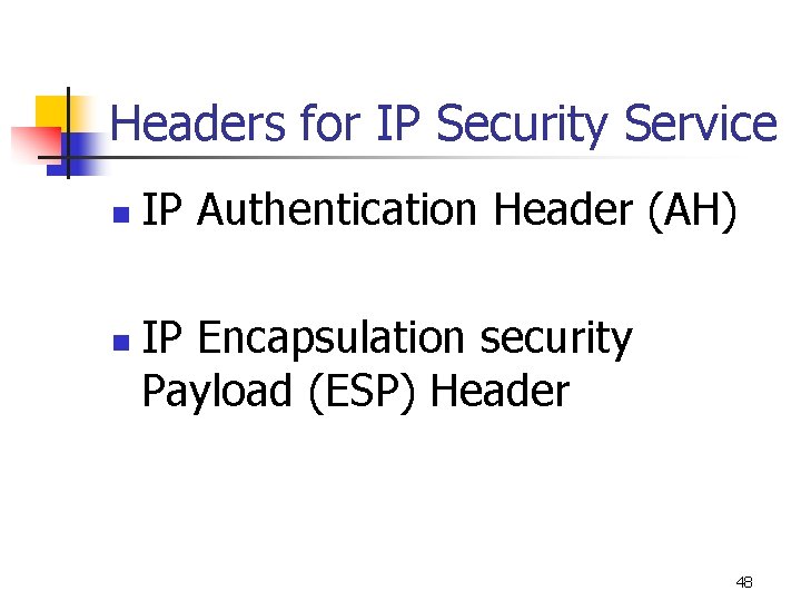 Headers for IP Security Service n n IP Authentication Header (AH) IP Encapsulation security