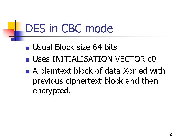 DES in CBC mode n n n Usual Block size 64 bits Uses INITIALISATION