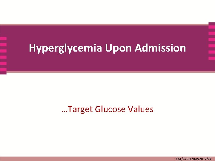 Hyperglycemia Upon Admission …Target Glucose Values EGL/CYCLE/Jun/2017/24 