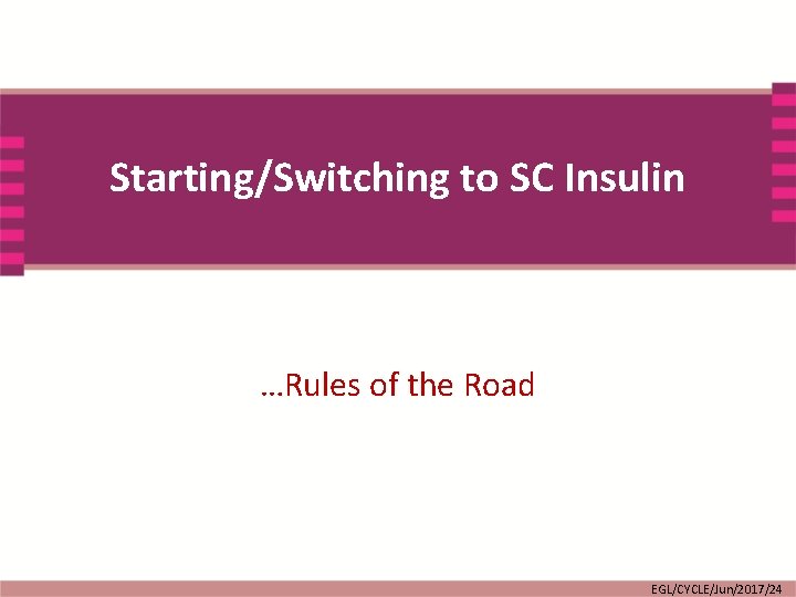 Starting/Switching to SC Insulin …Rules of the Road EGL/CYCLE/Jun/2017/24 