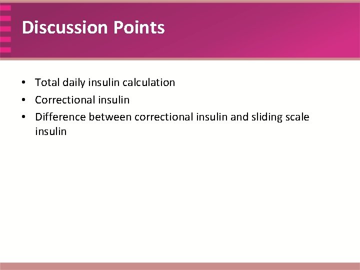 Discussion Points • Total daily insulin calculation • Correctional insulin • Difference between correctional