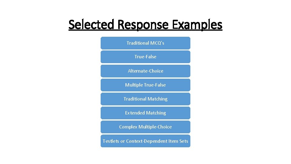 Selected Response Examples Traditional MCQ’s True-False Alternate-Choice Multiple True-False Traditional Matching Extended Matching Complex