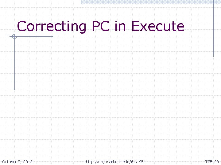 Correcting PC in Execute October 7, 2013 http: //csg. csail. mit. edu/6. s 195