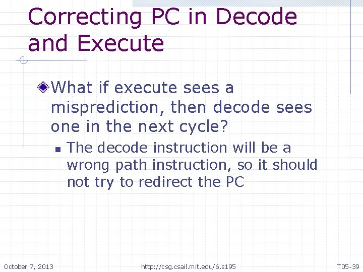 Correcting PC in Decode and Execute What if execute sees a misprediction, then decode