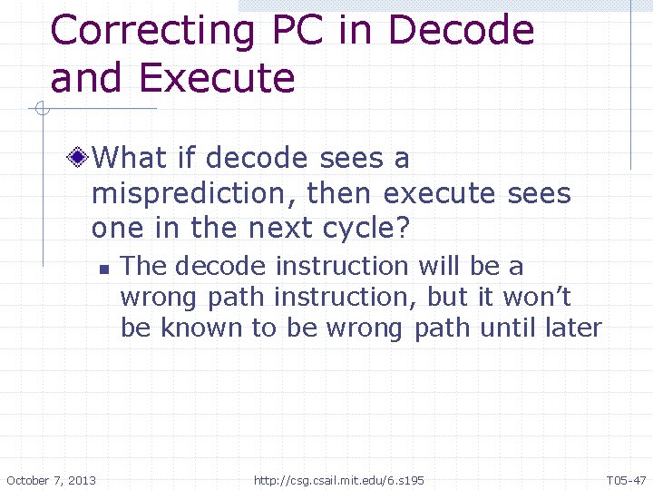 Correcting PC in Decode and Execute What if decode sees a misprediction, then execute