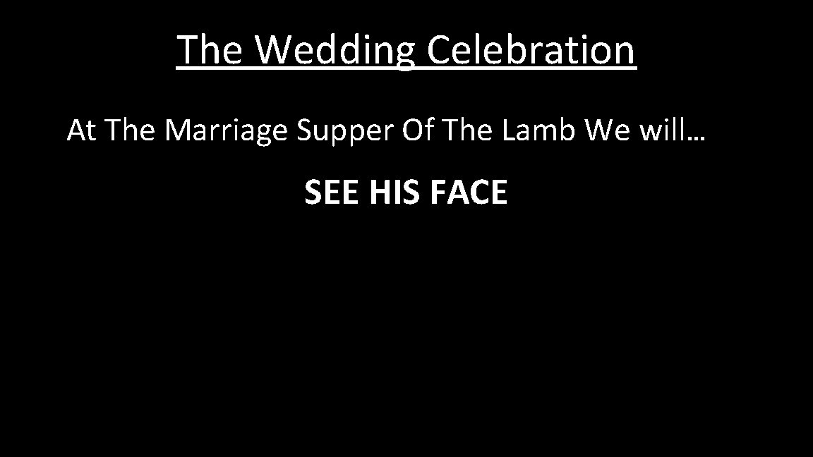 The Wedding Celebration At The Marriage Supper Of The Lamb We will… SEE HIS