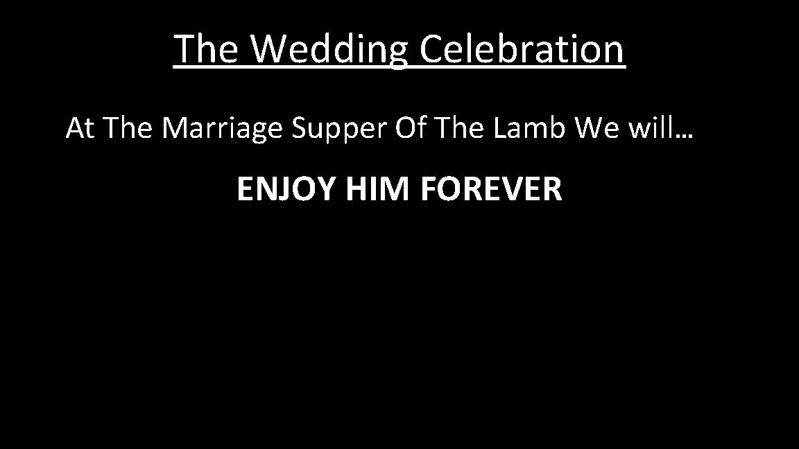 The Wedding Celebration At The Marriage Supper Of The Lamb We will… ENJOY HIM