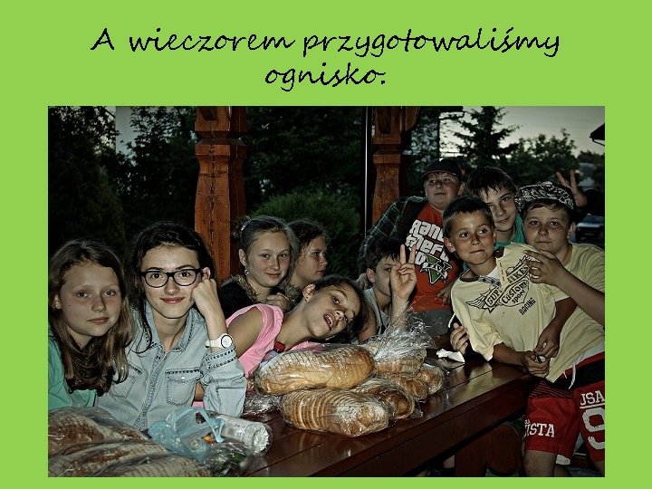 A wieczorem przygotowaliśmy ognisko. 