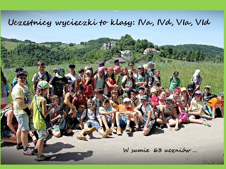 Uczestnicy wycieczki to klasy: IVa, IVd, VIa, VId W sumie 63 uczniów … 