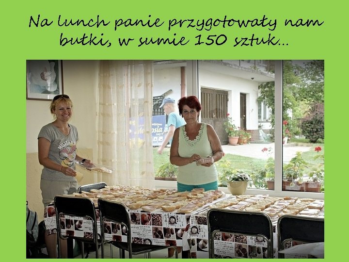 Na lunch panie przygotowały nam bułki, w sumie 150 sztuk… 