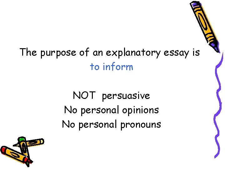 The purpose of an explanatory essay is to inform NOT persuasive No personal opinions