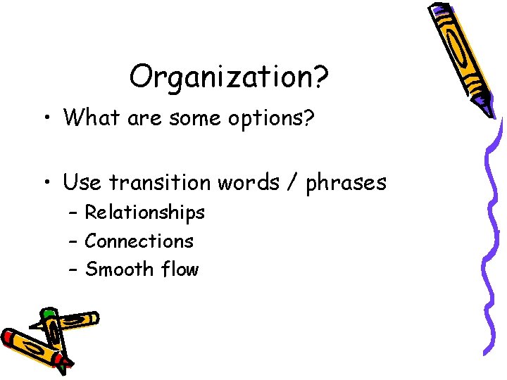 Organization? • What are some options? • Use transition words / phrases – Relationships