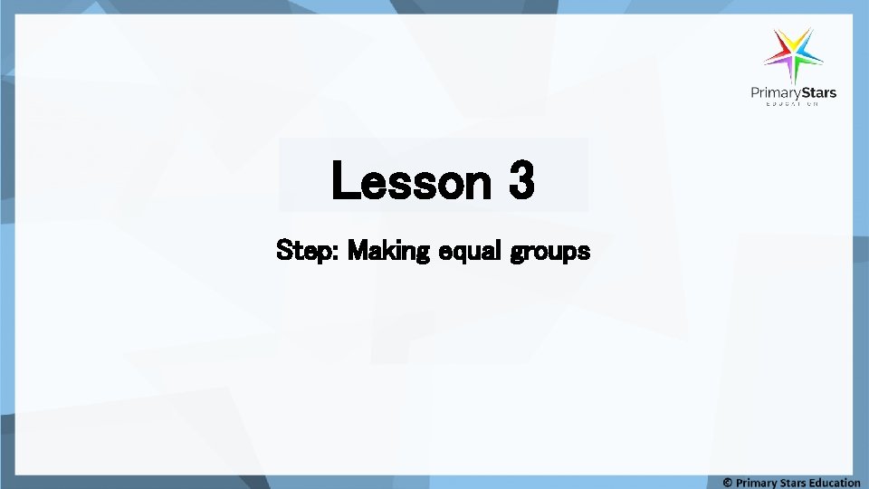 Lesson 3 Step: Making equal groups Lesson 3 Step: Making equal groups