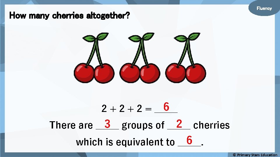 How many cherries altogether? 6 2 + 2 = _____ 3 groups of _____ How many cherries altogether? 6 2 + 2 = _____ 3 groups of _____