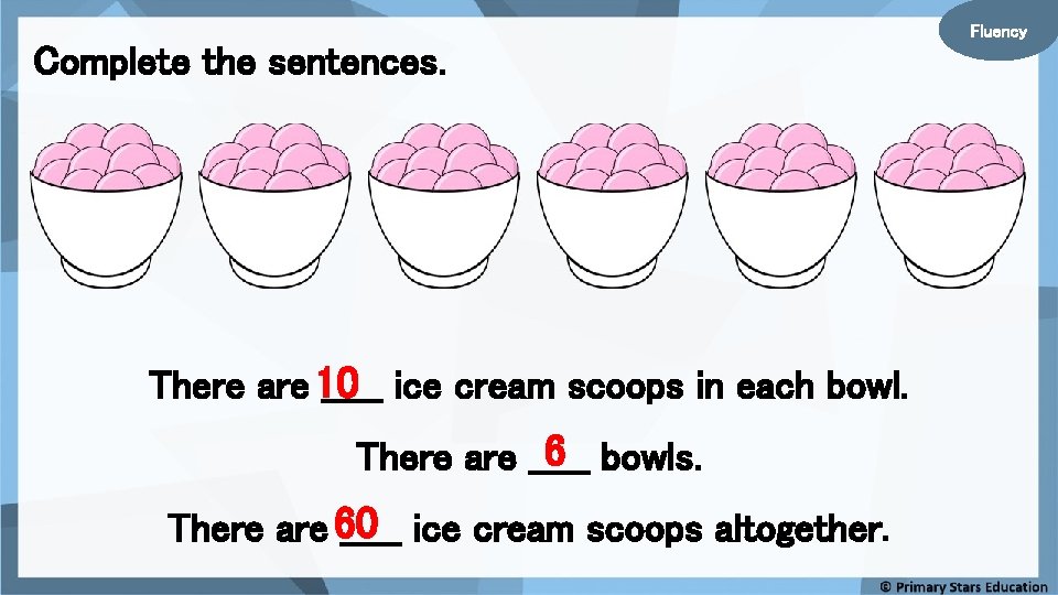 Fluency Complete the sentences. There are 10 _____ ice cream scoops in each bowl. Fluency Complete the sentences. There are 10 _____ ice cream scoops in each bowl.