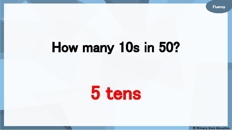 Fluency How many 10 s in 50? 5 tens Fluency How many 10 s in 50? 5 tens