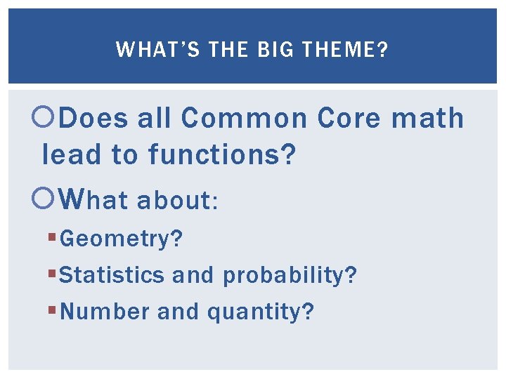 WHAT’S THE BIG THEME? Does all Common Core math lead to functions? W hat WHAT’S THE BIG THEME? Does all Common Core math lead to functions? W hat