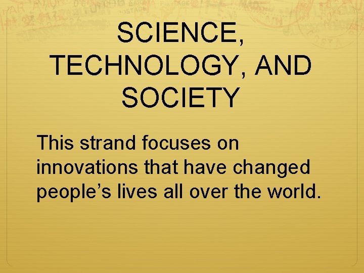 SCIENCE, TECHNOLOGY, AND SOCIETY This strand focuses on innovations that have changed people’s lives