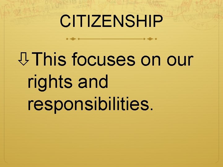 CITIZENSHIP This focuses on our rights and responsibilities. 