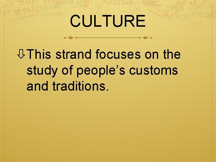 CULTURE This strand focuses on the study of people’s customs and traditions. 