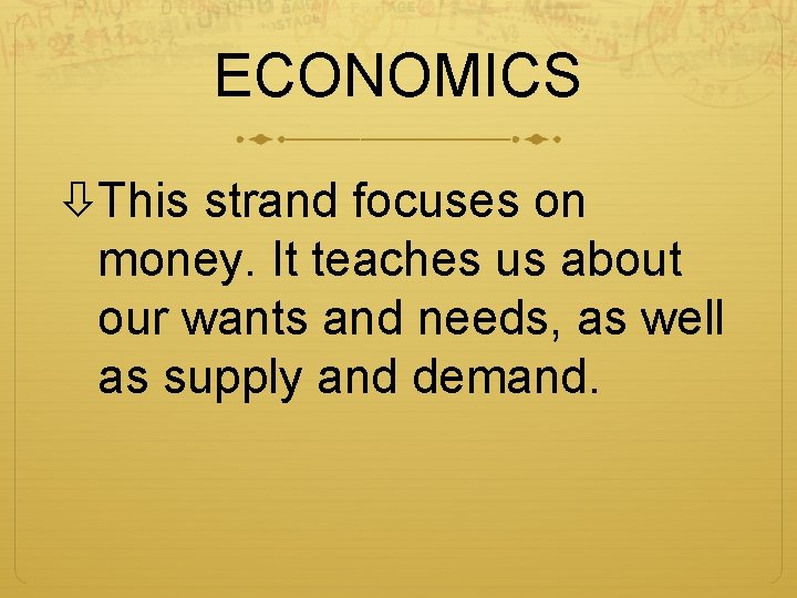 ECONOMICS This strand focuses on money. It teaches us about our wants and needs,