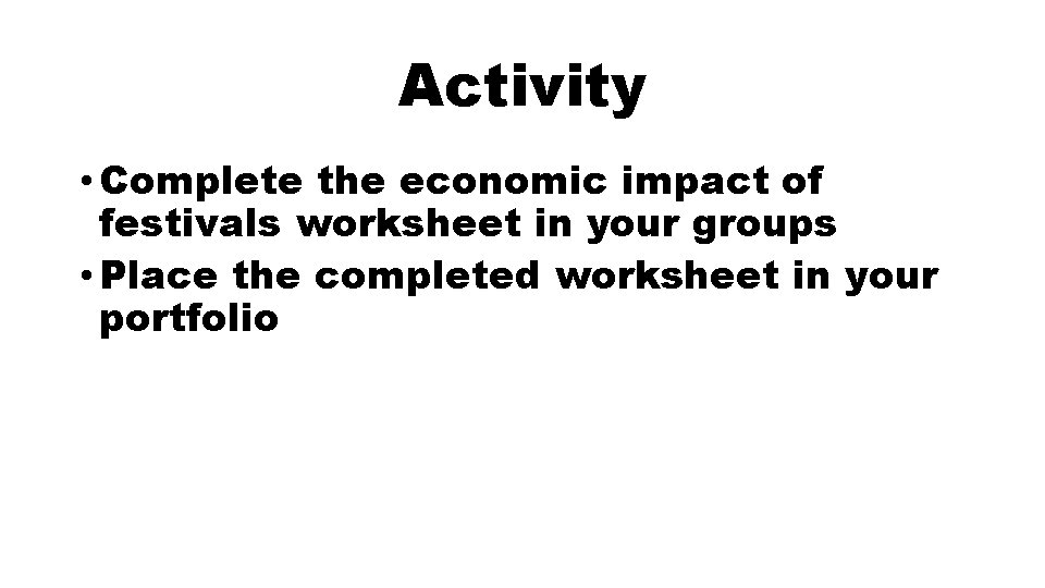 Activity • Complete the economic impact of festivals worksheet in your groups • Place