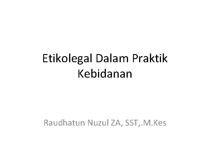 Etikolegal Dalam Praktik Kebidanan Raudhatun Nuzul ZA, SST, . M. Kes 