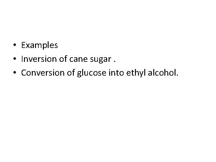  • Examples • Inversion of cane sugar. • Conversion of glucose into ethyl