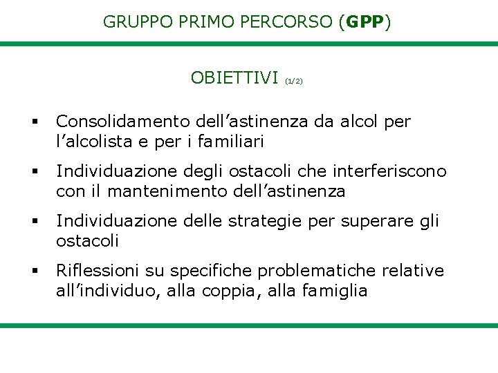 GRUPPO PRIMO PERCORSO (GPP) OBIETTIVI (1/2) Consolidamento dell’astinenza da alcol per l’alcolista e per