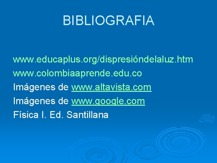 BIBLIOGRAFIA www. educaplus. org/dispresióndelaluz. htm www. colombiaaprende. edu. co Imágenes de www. altavista. com