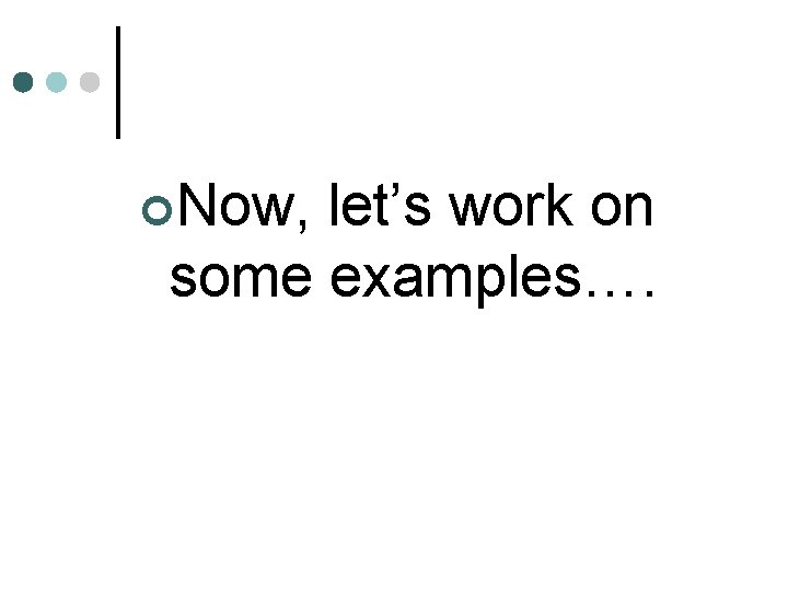 ¢Now, let’s work on some examples…. 