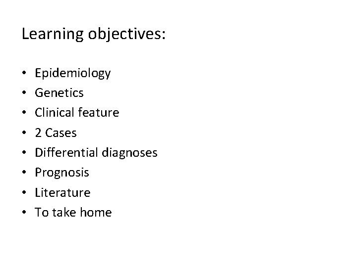 Learning objectives: • • Epidemiology Genetics Clinical feature 2 Cases Differential diagnoses Prognosis Literature Learning objectives: • • Epidemiology Genetics Clinical feature 2 Cases Differential diagnoses Prognosis Literature