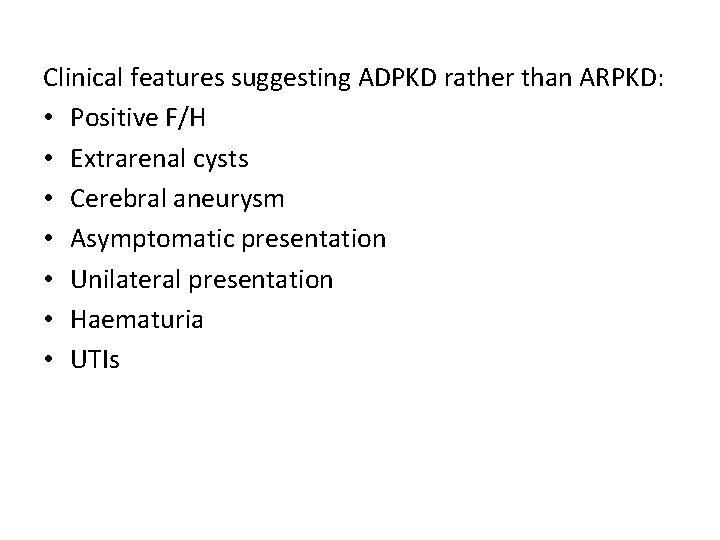 Clinical features suggesting ADPKD rather than ARPKD: • Positive F/H • Extrarenal cysts • Clinical features suggesting ADPKD rather than ARPKD: • Positive F/H • Extrarenal cysts •