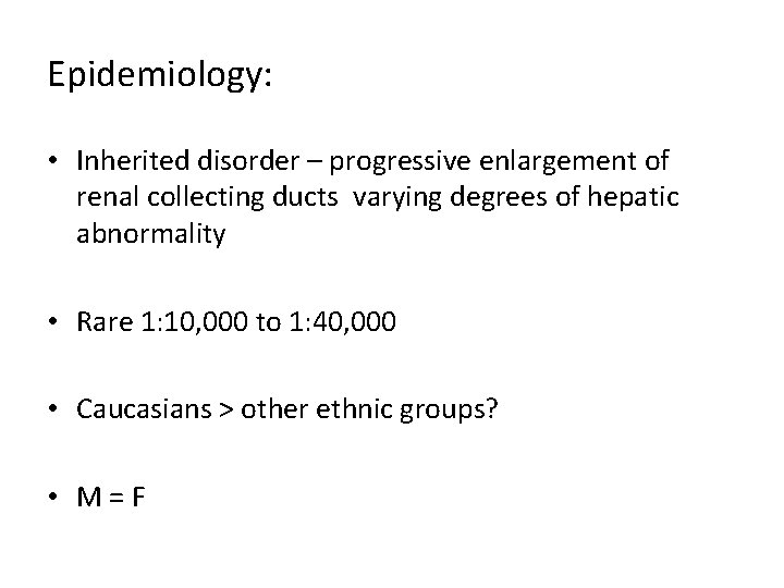 Epidemiology: • Inherited disorder – progressive enlargement of renal collecting ducts varying degrees of Epidemiology: • Inherited disorder – progressive enlargement of renal collecting ducts varying degrees of