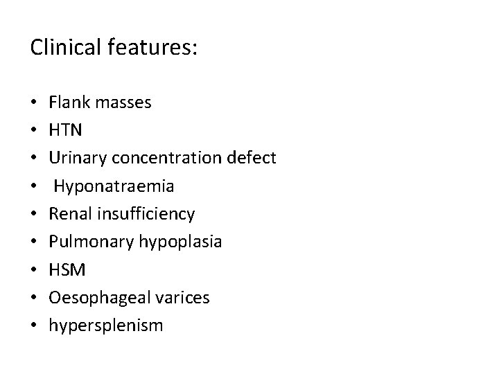 Clinical features: • • • Flank masses HTN Urinary concentration defect Hyponatraemia Renal insufficiency Clinical features: • • • Flank masses HTN Urinary concentration defect Hyponatraemia Renal insufficiency