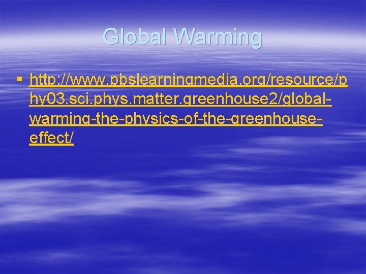 Global Warming § http: //www. pbslearningmedia. org/resource/p hy 03. sci. phys. matter. greenhouse 2/globalwarming-the-physics-of-the-greenhouseeffect/