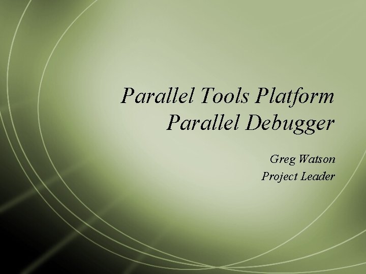 Parallel Tools Platform Parallel Debugger Greg Watson Project Leader 