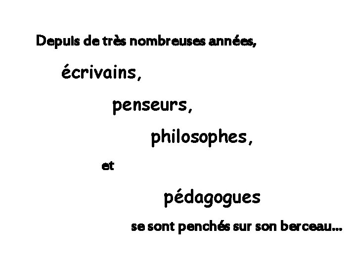 Depuis de très nombreuses années, écrivains, penseurs, philosophes, et pédagogues se sont penchés sur