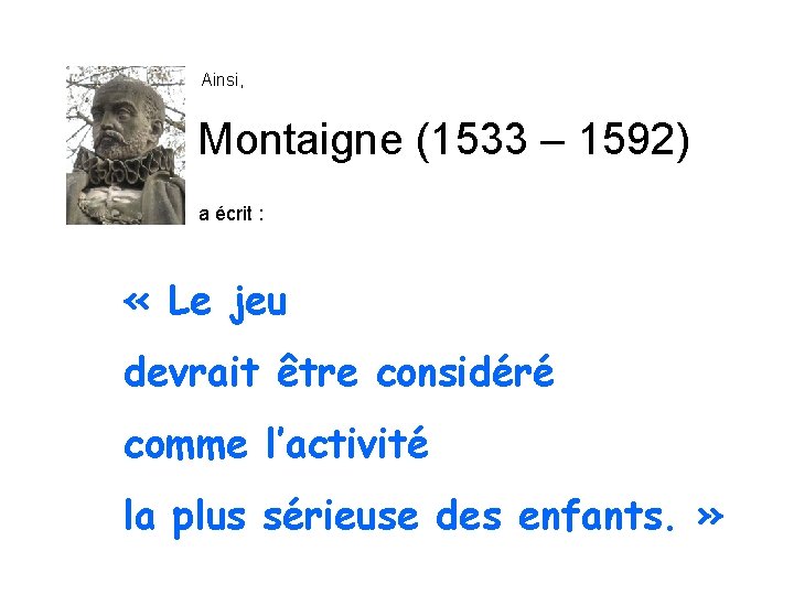Ainsi, Montaigne (1533 – 1592) a écrit : « Le jeu devrait être considéré