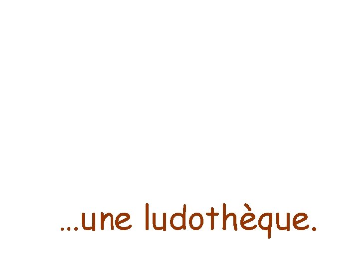 …une ludothèque. 