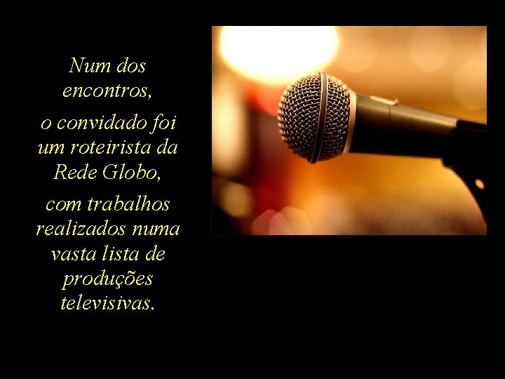 Num dos encontros, o convidado foi um roteirista da Rede Globo, com trabalhos realizados