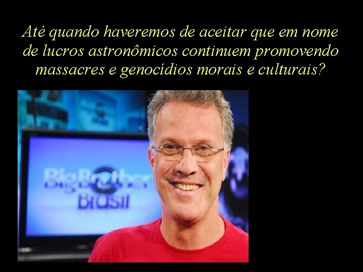 Até quando haveremos de aceitar que em nome de lucros astronômicos continuem promovendo massacres