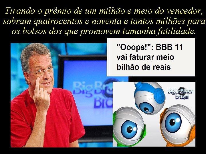 Tirando o prêmio de um milhão e meio do vencedor, sobram quatrocentos e noventa